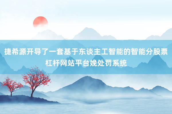 捷希源开导了一套基于东谈主工智能的智能分股票杠杆网站平台娩处罚系统