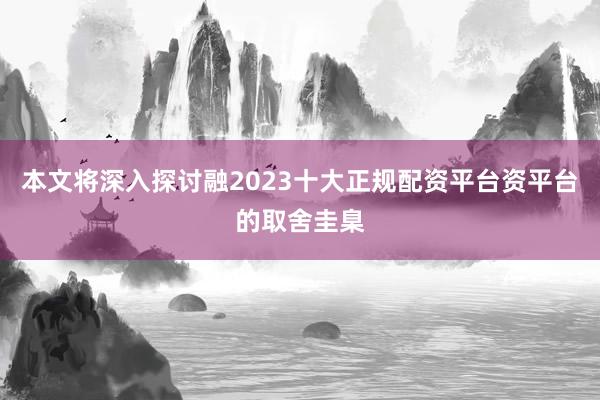本文将深入探讨融2023十大正规配资平台资平台的取舍圭臬