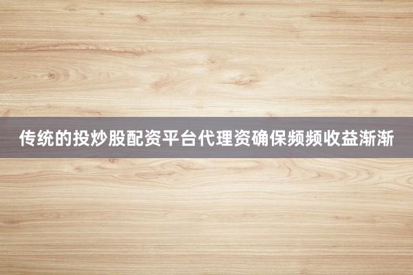传统的投炒股配资平台代理资确保频频收益渐渐