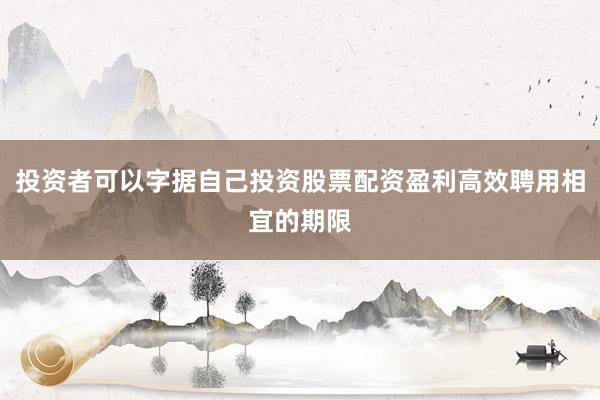 投资者可以字据自己投资股票配资盈利高效聘用相宜的期限