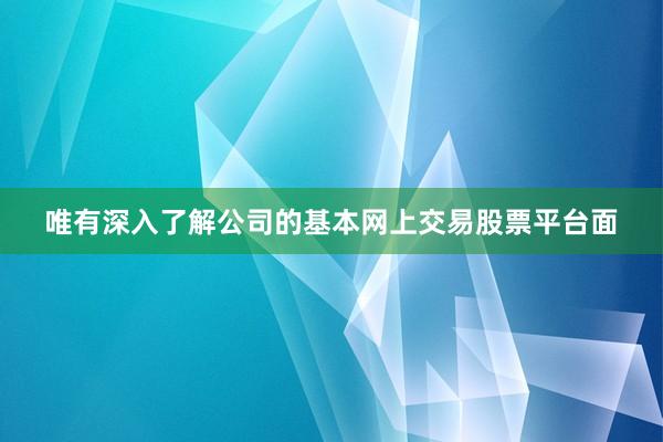唯有深入了解公司的基本网上交易股票平台面