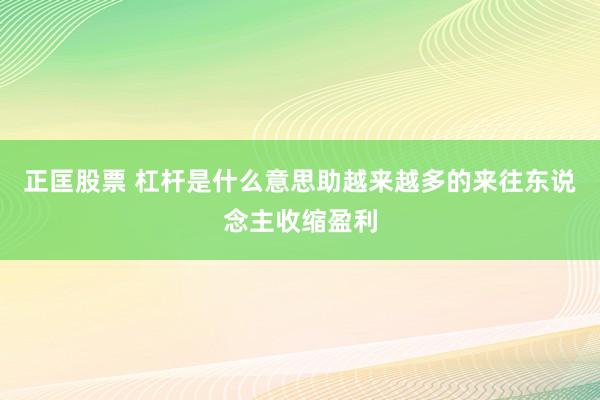 正匡股票 杠杆是什么意思助越来越多的来往东说念主收缩盈利