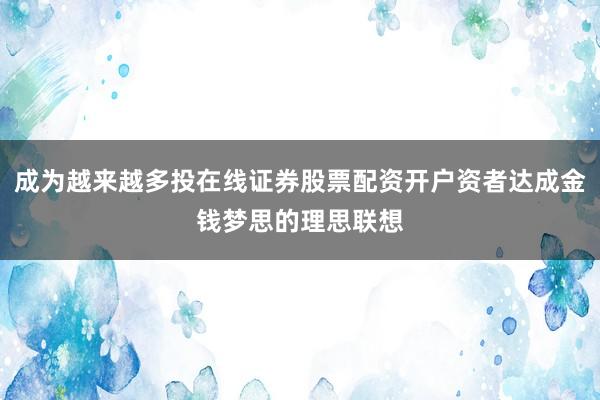 成为越来越多投在线证券股票配资开户资者达成金钱梦思的理思联想