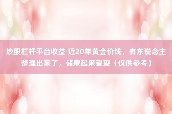 炒股杠杆平台收益 近20年黄金价钱，有东说念主整理出来了，储藏起来望望（仅供参考）