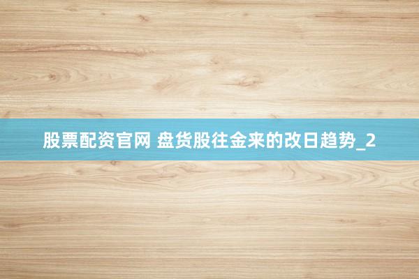 股票配资官网 盘货股往金来的改日趋势_2