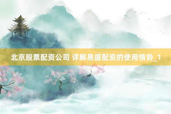 北京股票配资公司 详解易盛配资的使用情势_1