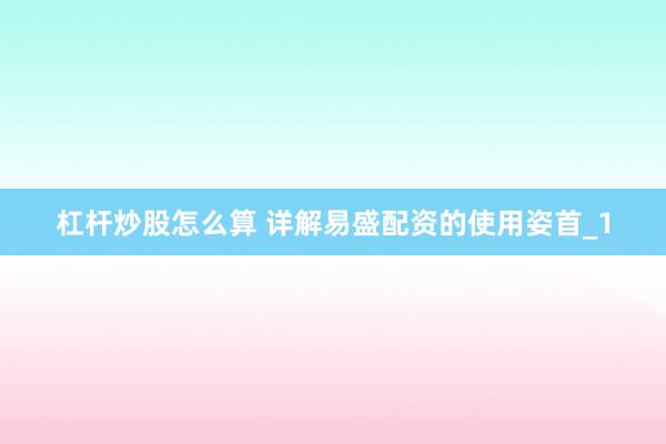 杠杆炒股怎么算 详解易盛配资的使用姿首_1