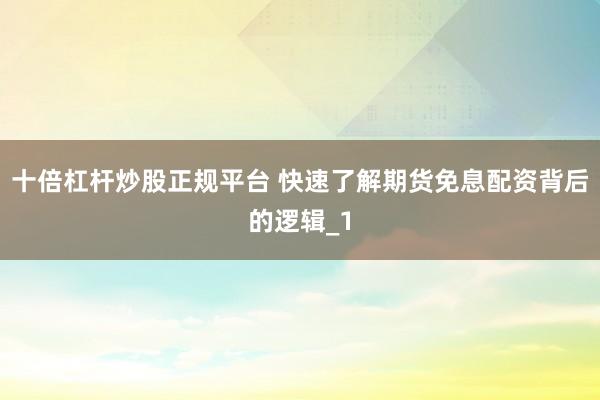 十倍杠杆炒股正规平台 快速了解期货免息配资背后的逻辑_1
