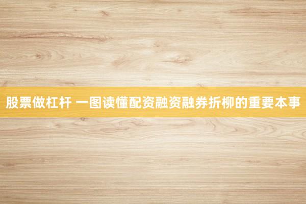 股票做杠杆 一图读懂配资融资融券折柳的重要本事