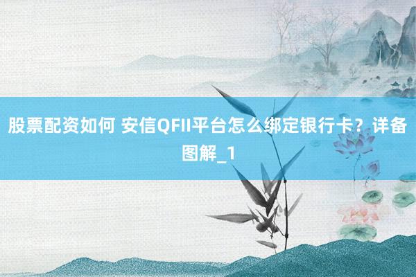 股票配资如何 安信QFII平台怎么绑定银行卡？详备图解_1