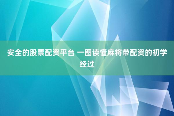 安全的股票配资平台 一图读懂麻将带配资的初学经过