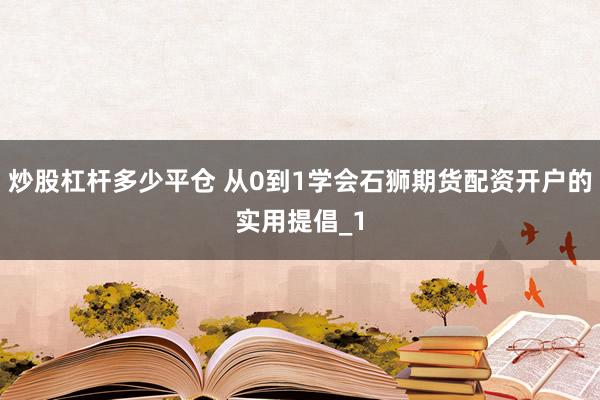 炒股杠杆多少平仓 从0到1学会石狮期货配资开户的实用提倡_1