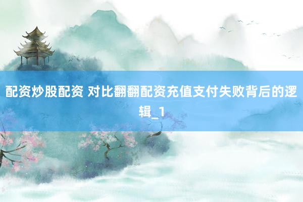 配资炒股配资 对比翻翻配资充值支付失败背后的逻辑_1