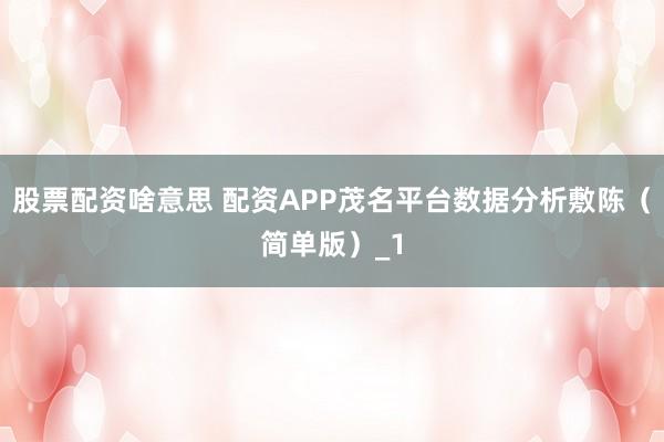 股票配资啥意思 配资APP茂名平台数据分析敷陈(简单版)_1